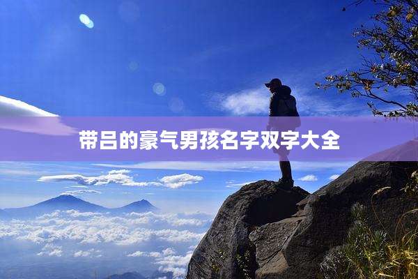 带吕的豪气男孩名字双字大全