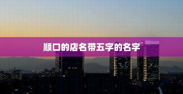 顺口的店名带五字的名字