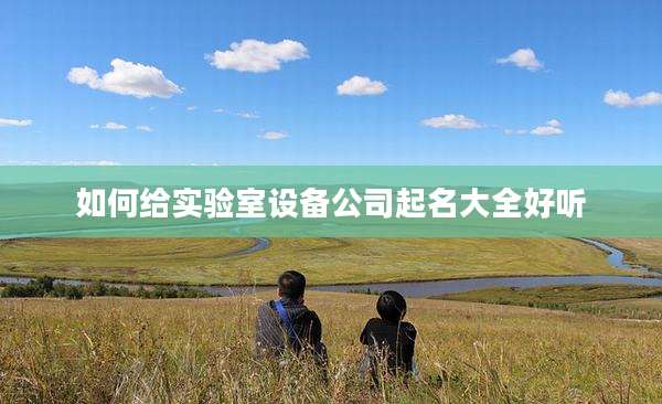 如何给实验室设备公司起名大全好听