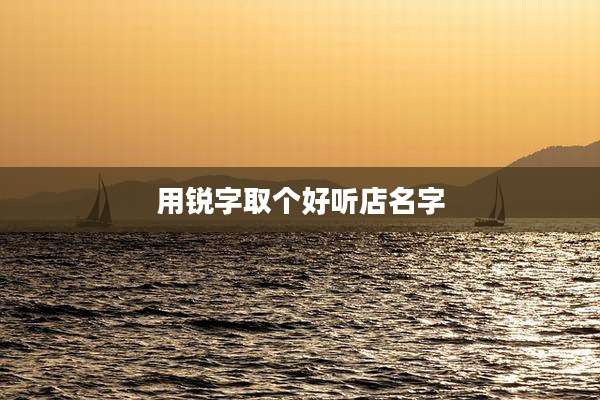 用锐字取个好听店名字