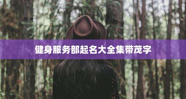 健身服务部起名大全集带茂字
