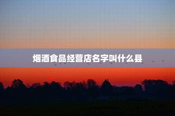 烟酒食品经营店名字叫什么县