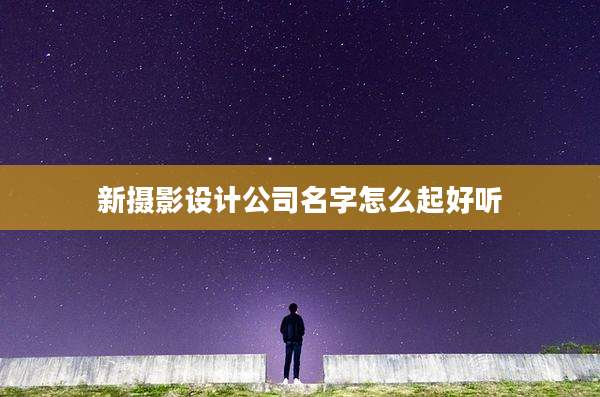 新摄影设计公司名字怎么起好听