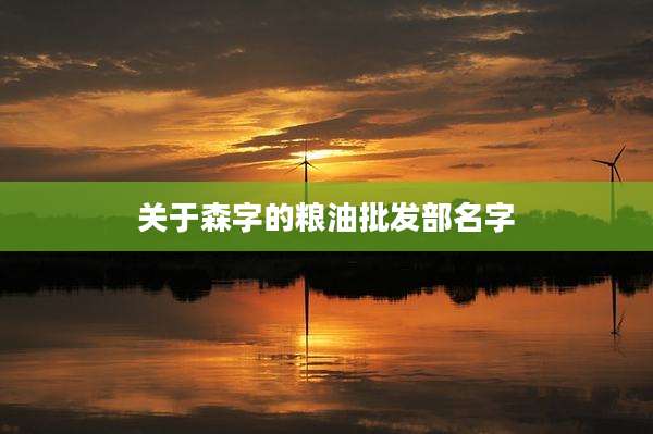 关于森字的粮油批发部名字