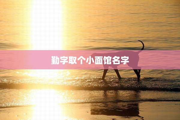 勤字取个小面馆名字