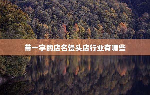 带一字的店名馒头店行业有哪些