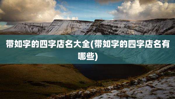 带如字的四字店名大全(带如字的四字店名有哪些)