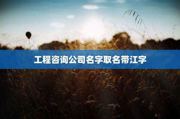 工程咨询公司名字取名带江字
