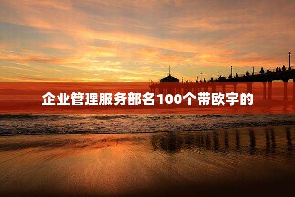 企业管理服务部名100个带欧字的