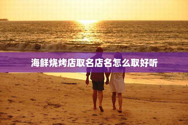 海鲜烧烤店取名店名怎么取好听