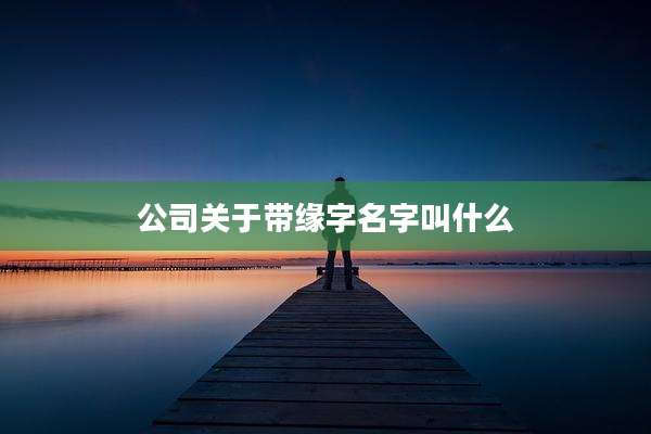 公司关于带缘字名字叫什么