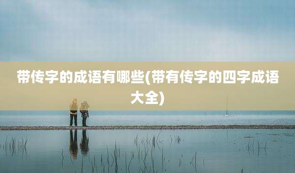 带传字的成语有哪些(带有传字的四字成语大全)