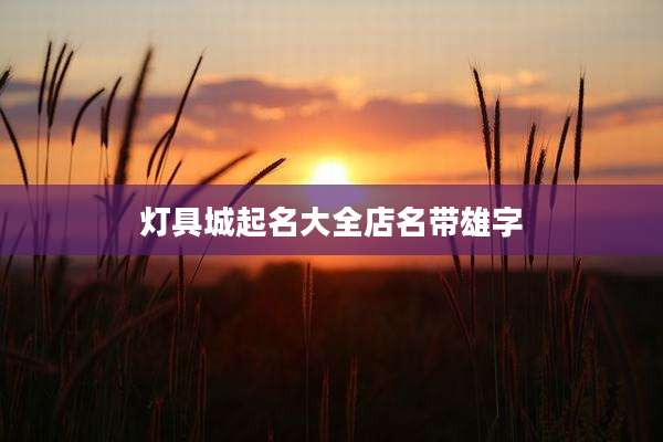 灯具城起名大全店名带雄字