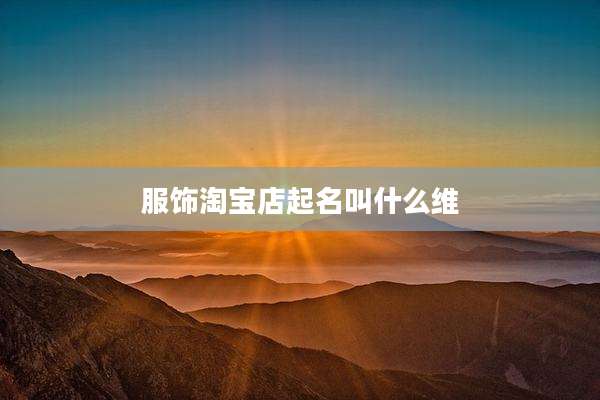服饰淘宝店起名叫什么维