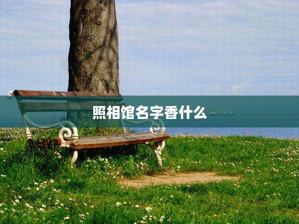 照相馆名字香什么