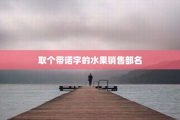 取个带诺字的水果销售部名