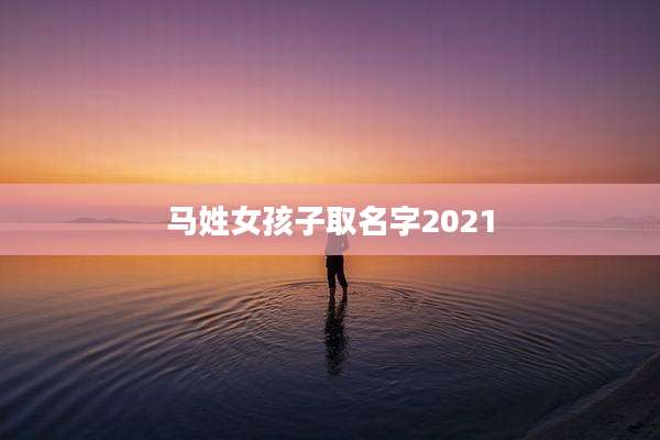马姓女孩子取名字2021