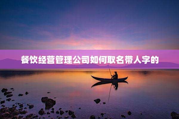 餐饮经营管理公司如何取名带人字的