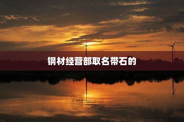 钢材经营部取名带石的