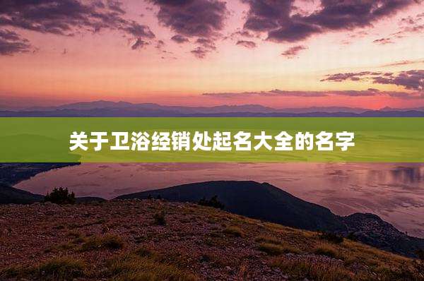 关于卫浴经销处起名大全的名字