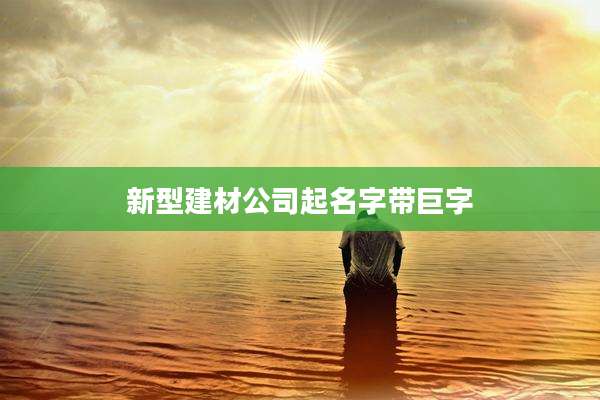 新型建材公司起名字带巨字