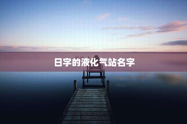 日字的液化气站名字