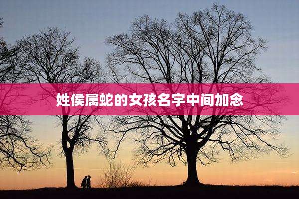 姓侯属蛇的女孩名字中间加念