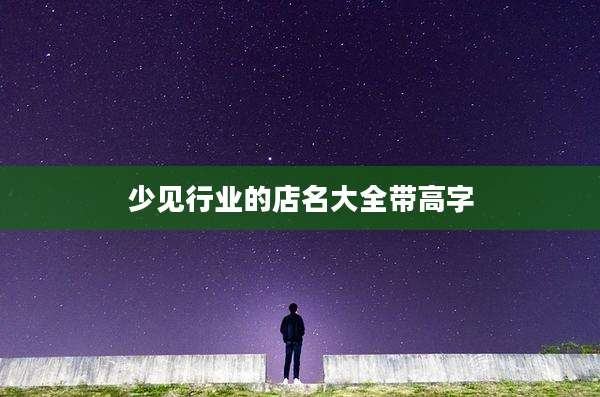 少见行业的店名大全带高字