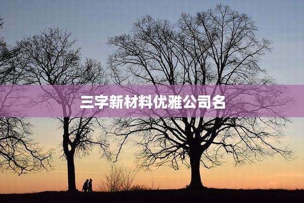 三字新材料优雅公司名