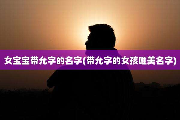 女宝宝带允字的名字(带允字的女孩唯美名字)