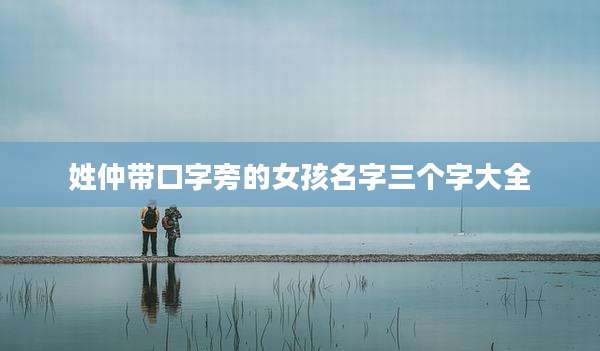 姓仲带口字旁的女孩名字三个字大全
