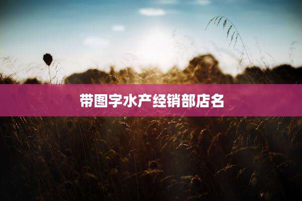 带图字水产经销部店名