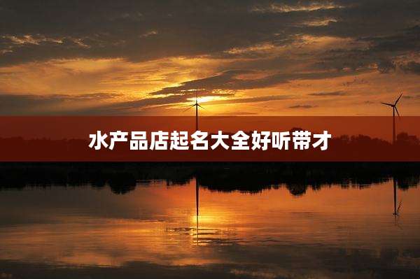 水产品店起名大全好听带才