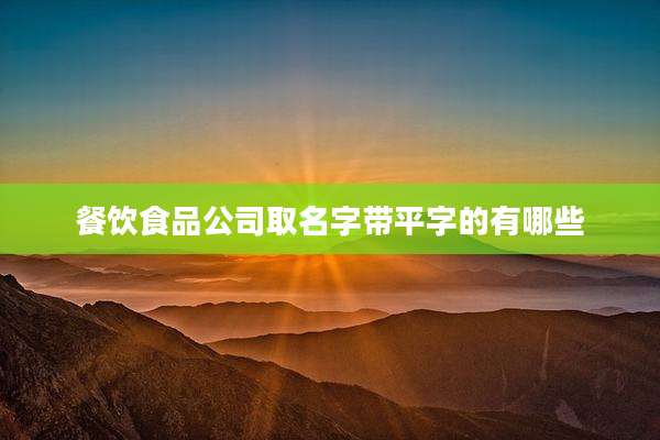 餐饮食品公司取名字带平字的有哪些