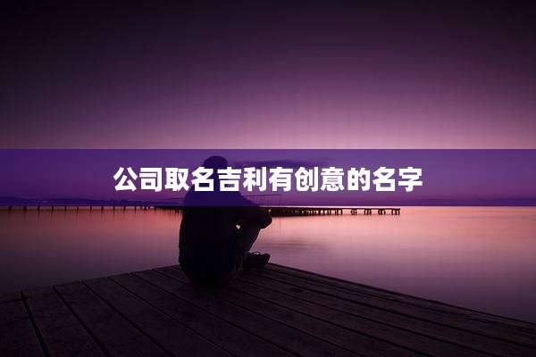 公司取名吉利有创意的名字