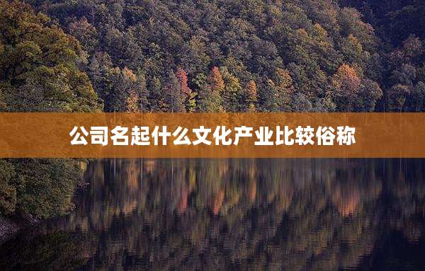 公司名起什么文化产业比较俗称
