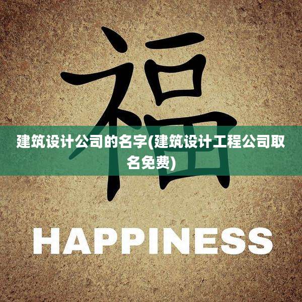 建筑设计公司的名字(建筑设计工程公司取名免费)