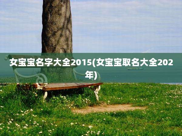 女宝宝名字大全2015(女宝宝取名大全202年)