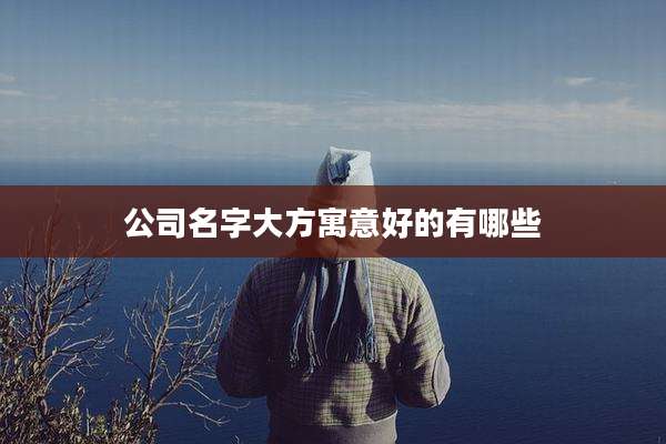 公司名字大方寓意好的有哪些