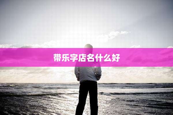 带乐字店名什么好