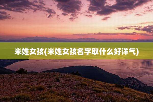 米姓女孩(米姓女孩名字取什么好洋气)