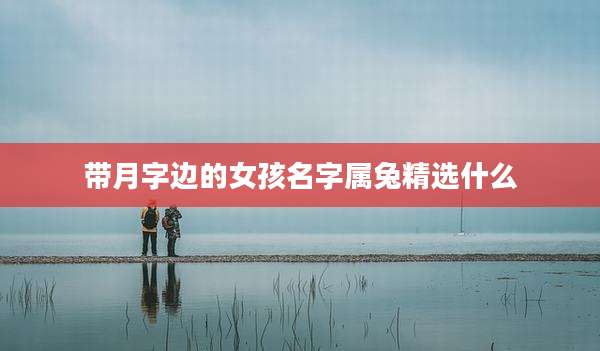带月字边的女孩名字属兔精选什么