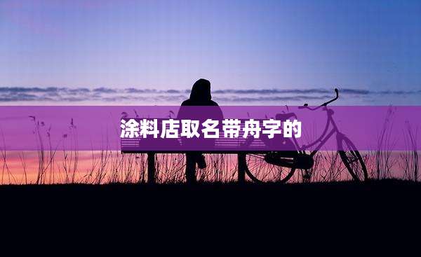 涂料店取名带舟字的