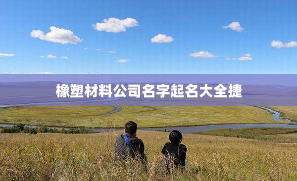 橡塑材料公司名字起名大全捷