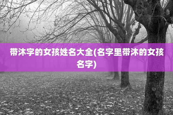 带沐字的女孩姓名大全(名字里带沐的女孩名字)