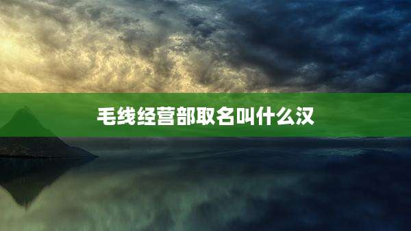 毛线经营部取名叫什么汉