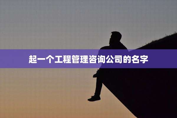 起一个工程管理咨询公司的名字