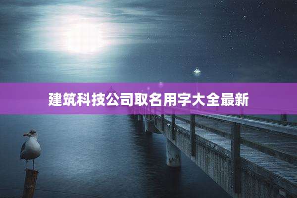 建筑科技公司取名用字大全最新