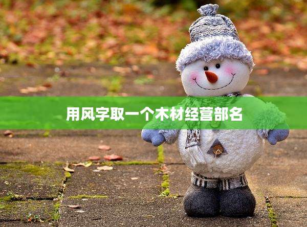 用风字取一个木材经营部名