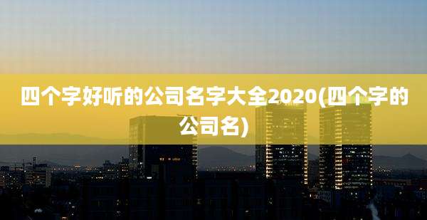 四个字好听的公司名字大全2020(四个字的公司名)